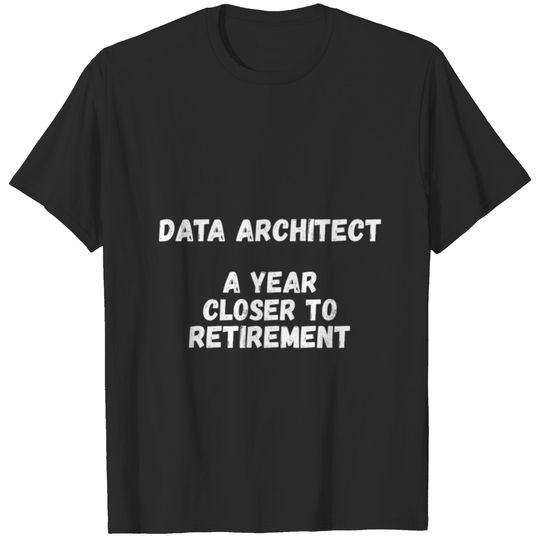 Data Architect A Year Closer To Retirement T-Shirts
