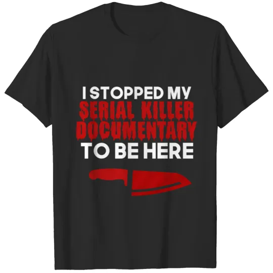 I Stopped My Serial Killer Documentary To Be Here Documentaries T-Shirts