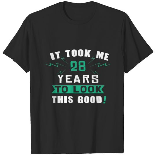 It took me 28 years to look this good T-shirt