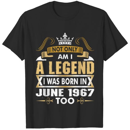 Not Only Am I A Legend I Was Born In June 1967 T-shirt