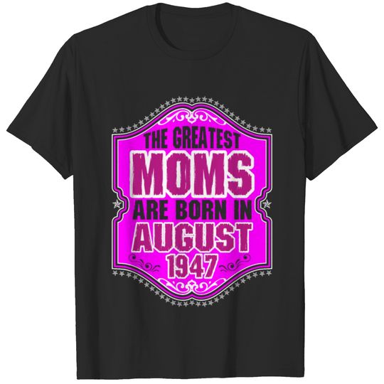 The Greatest Moms Are Born In August 1947 T-shirt