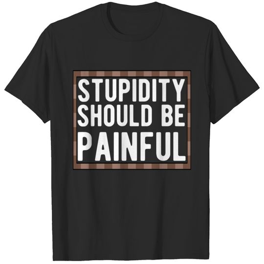 Stupidity Should Be Painful T-Shirt T-shirt