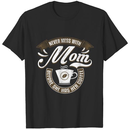 Never Mess With Mom Before She Has Her Coffee T-shirt