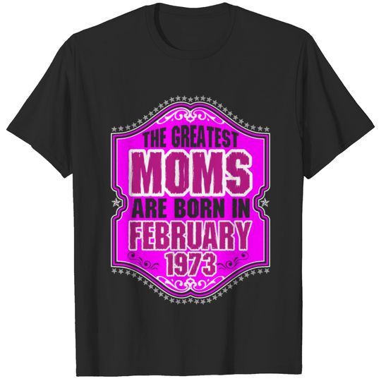 The Greatest Moms Are Born In February 1973 T-shirt