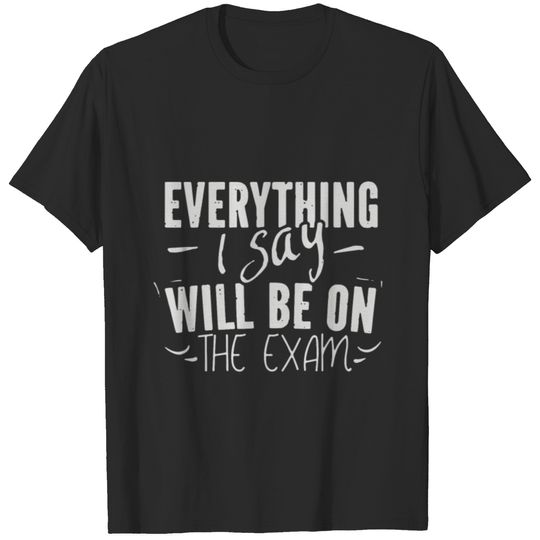EVERYTHING I SAY will be on the exam T-shirt