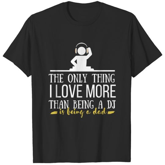 DJ - The only think I love more than being a DJ is T-shirt