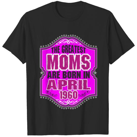 The Greatest Moms Are Born In April 1960 T-shirt
