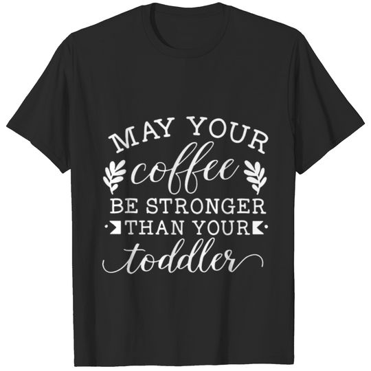 May your coffee be stronger than your toddler T-shirt