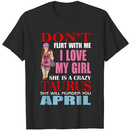 Don’t Flirt With Me I Love My Girl She Is A Crazy T-shirt
