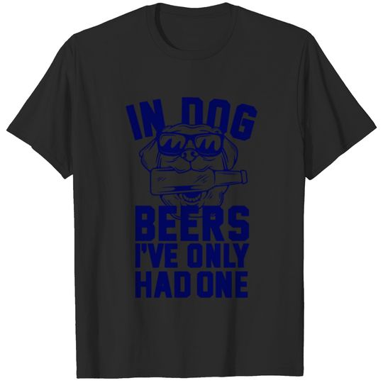 In Dog Beers I ve Only Had One T-shirt