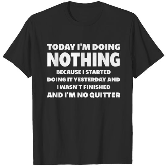 Today doing nothing no quitter joke present funny T-shirt