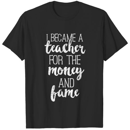 I Became A Teacher For The Money And Fame TShirt T-shirt