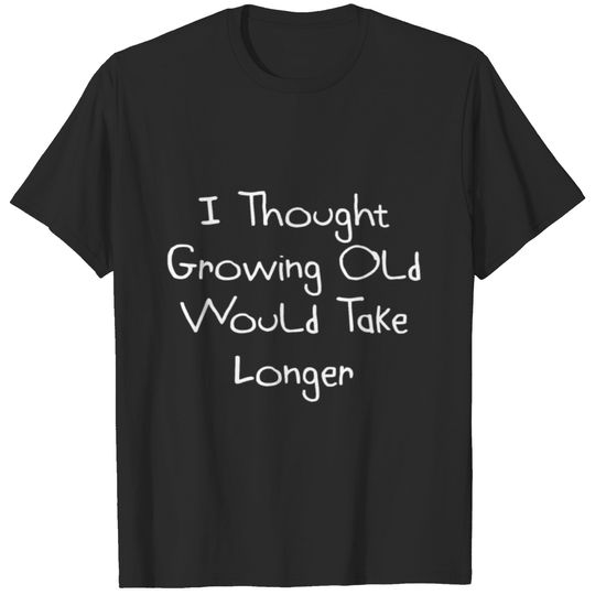 I Thought Growing Old Would Take Longer Funny Gift Idea Design T-shirt