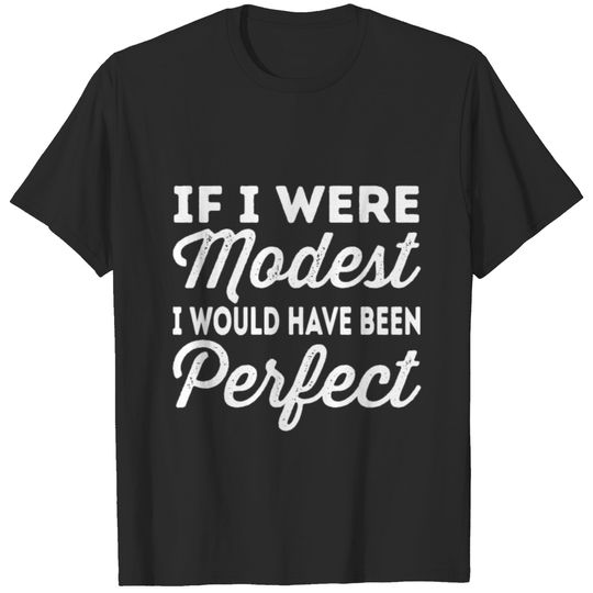 If I Were Modest I Would've Been Perfect T-shirt