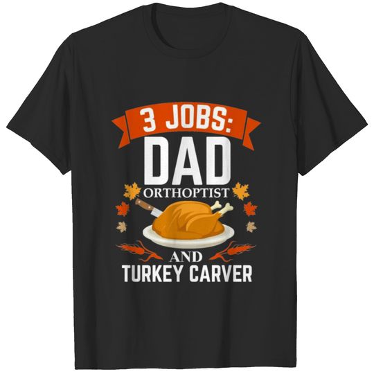 3 jobs dad Orthoptist turkey carver Thanksgiving T-shirt