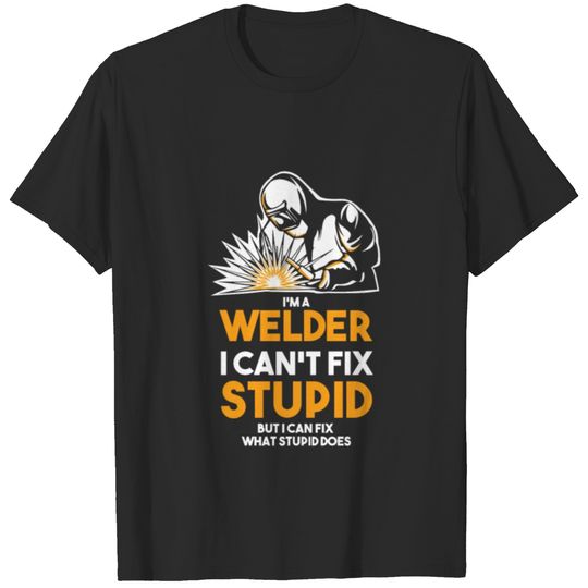 I´m A Welder I Can´t Fix Stupid Shirt T-shirt