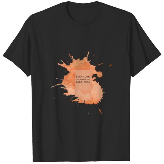 Every life is capable of Greatness T-shirt