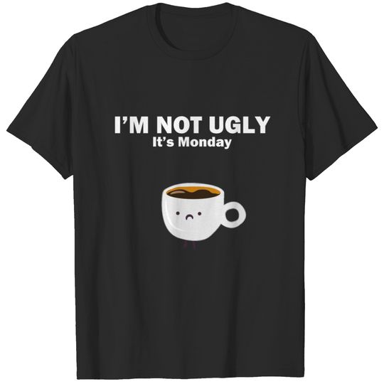 I m Not Ugly - It's Monday T-shirt
