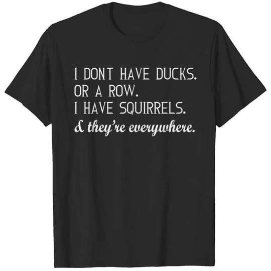 I Dont Have Ducks Row I Have Squirrels Everywhere T-shirt