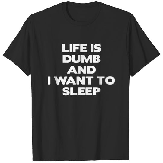 Life Is Dumb And I Want To Sleep T Shirt T-shirt