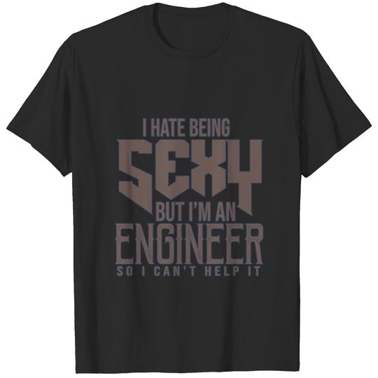 I hate being sexy but I'm an engineer so I can't h T-shirt