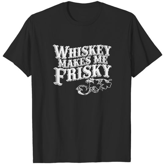 whiskey makes me friskey, funny, alcohol, humor T-shirt