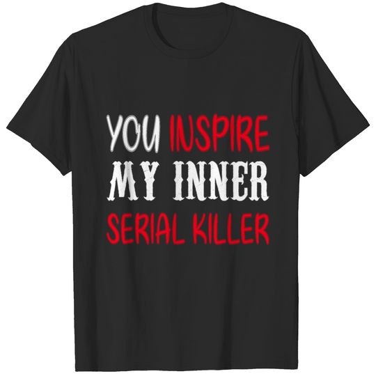 You Inspire My Inner Serial Killer T-Shirt T-shirt