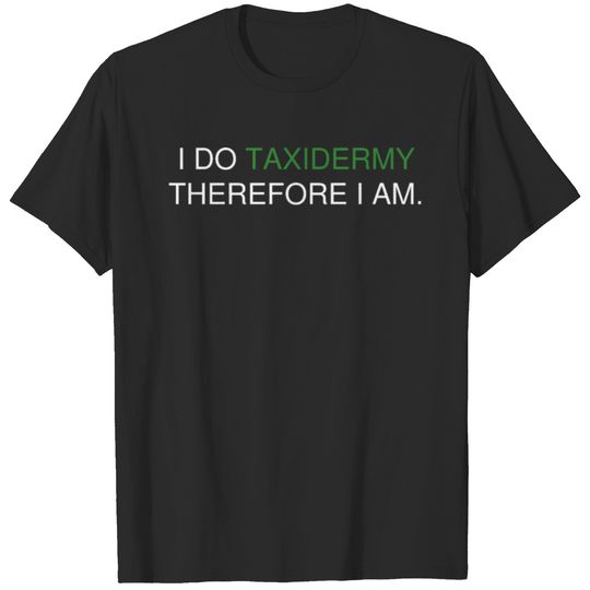 I DO TAXIDERMY THEREFORE I AM. T-shirt