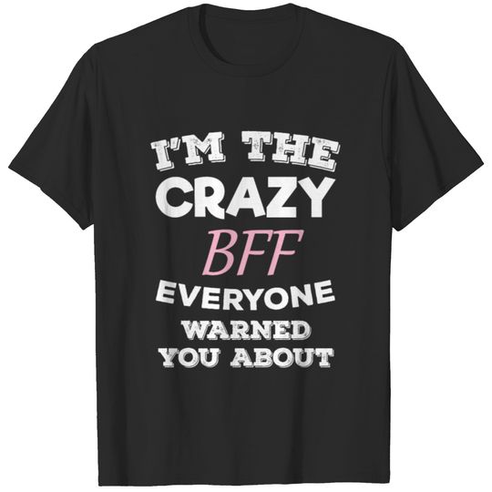 Im The Crazy BFF Everyone Warned You About Best T-shirt