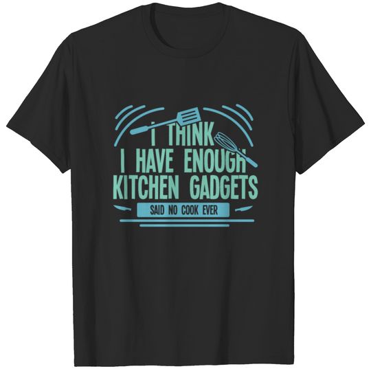 Funny Cooking Chef Enough Kitchen Gadgets For A T-shirt