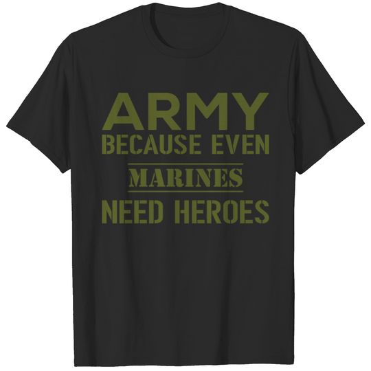 ARMY BECAUSE EVEN MARINS NEED HEROS T-shirt