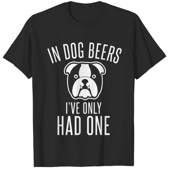 In Dog Beers I've Only Had One Funny Gift T-shirt