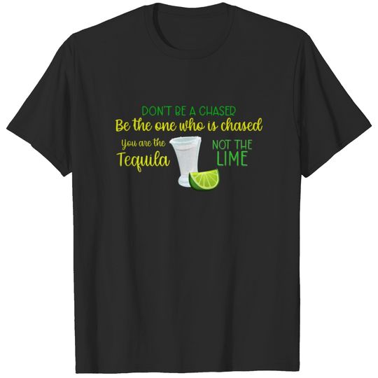 Don't Be A Chaser You Are The Tequila T-shirt