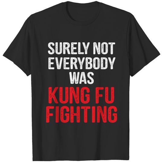 Surely Not Everybody Was Kung Fu Fighting kung fu T-shirt