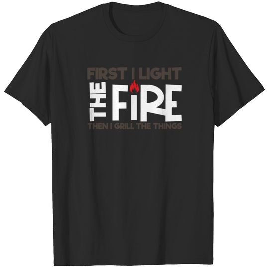 Funny Grilling First I Light the Fire Then I T-shirt