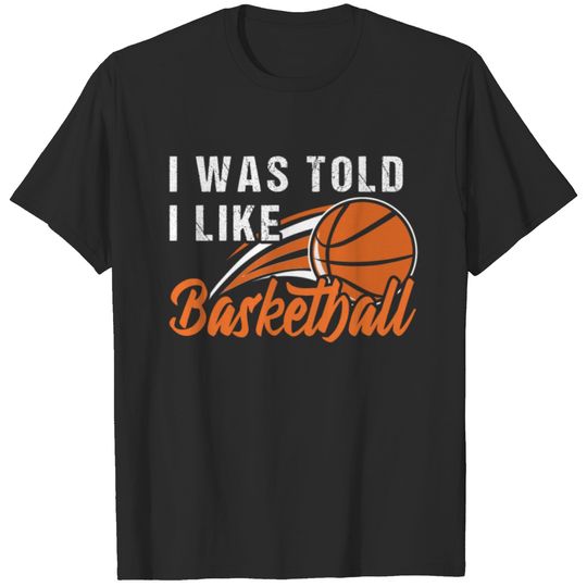 I was told I like basketball T-shirt