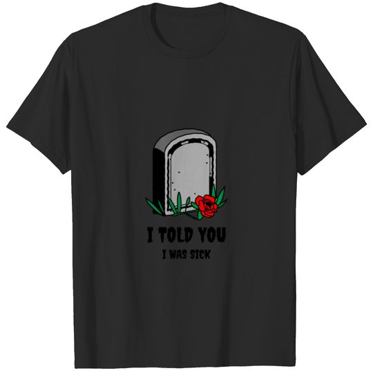 I told you i was sick T-shirt