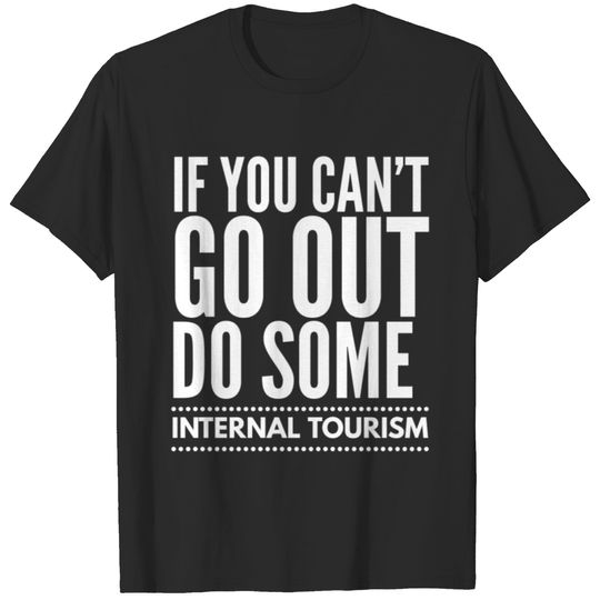 If You Can't Go Out Do Some Internal Tourism T-shirt