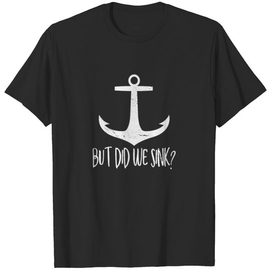 But did we sink ? sailor captain sea nautic seaman T-shirt