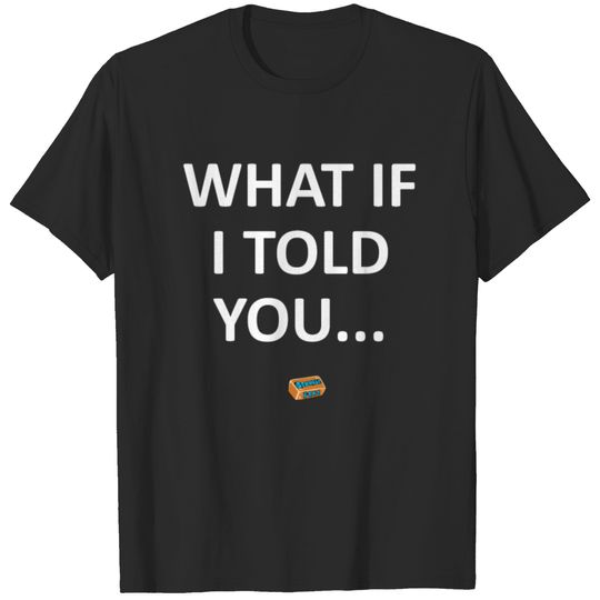 What If I Told You... T-shirt