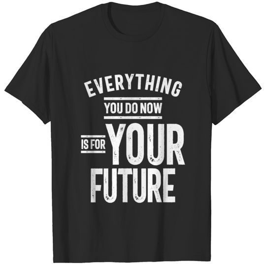Everything You Do Now Is For Your Future T-shirt