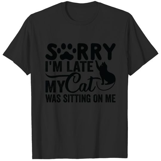 Sorry I m Late My Cat Was Sitting On Me T-shirt