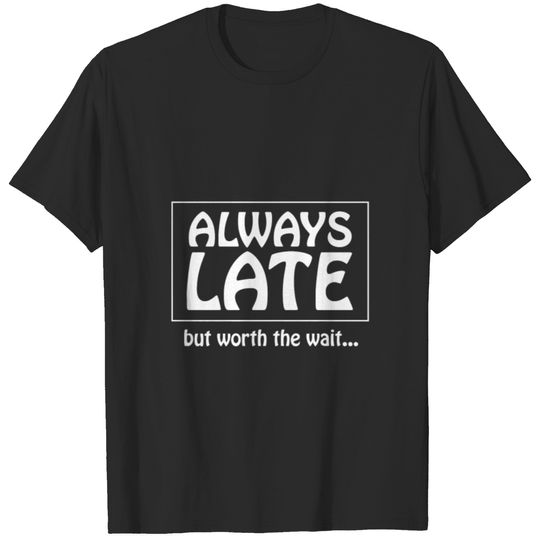 Always Late But Worth The Wait Funny Gift T-shirt