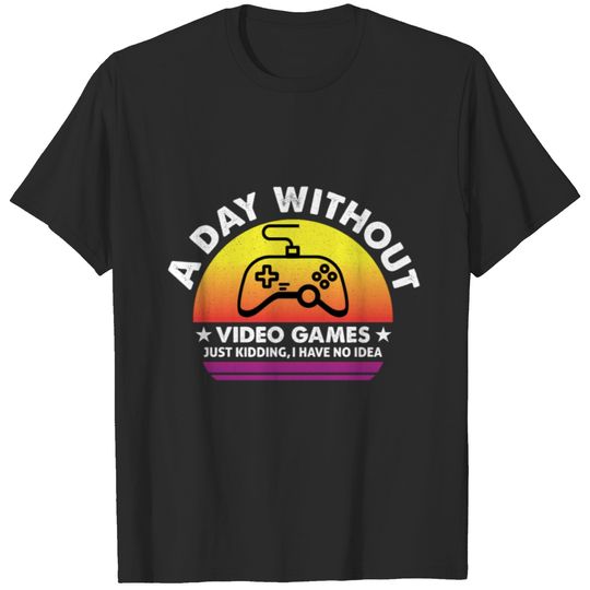 A Day Without Video Games is Like Just Kidding T-shirt