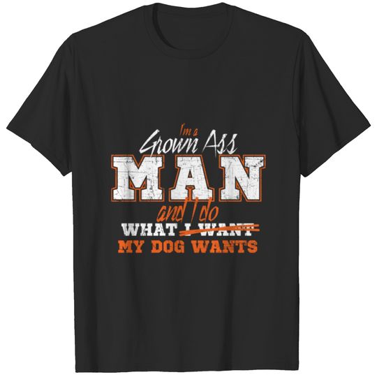 I'm A Grown Man And I Do What My Dog Wants T-shirt