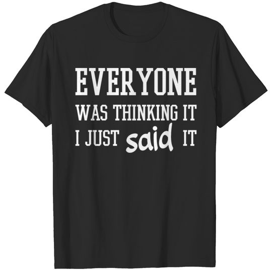 Everyone Was Thinking It I Just Said It Sarcastic T-shirt