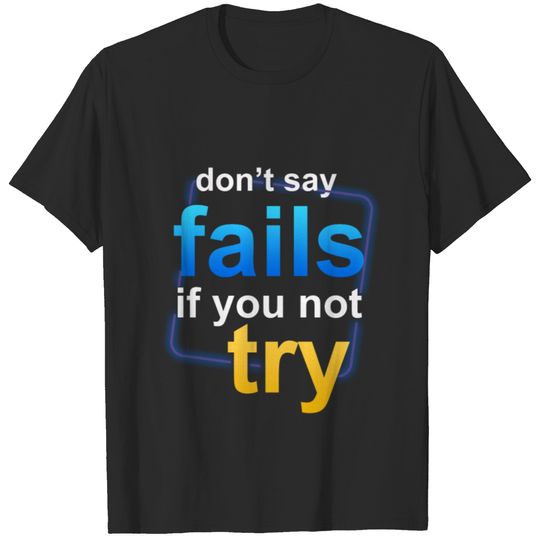 Don't say fails if you not try T-shirt