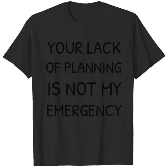 Your lack of planning is not my emergency T-shirt