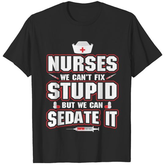 Nurses - We Can't Fix Stupid But We Can Sedate It T-shirt