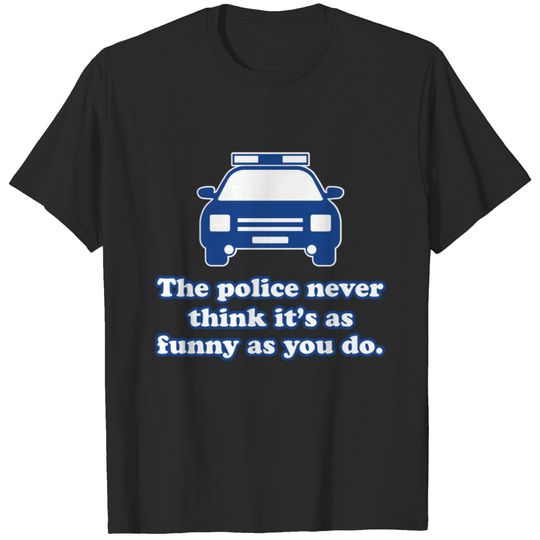 The Police Never Think It s As Funny As You Do T-shirt
